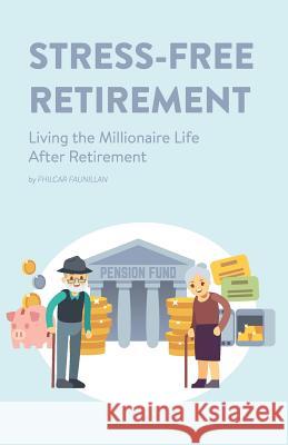 Stress-Free Retirement: Living the Millionaire Life After Retirement Fhilcar Faunillan 9781523831647 Createspace Independent Publishing Platform