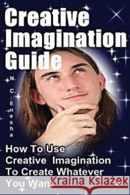 Creative Imagination Guide: How To Use Creative Imagination To Create Whatever You Want, Enesha, N. C. 9781523831739 Createspace Independent Publishing Platform