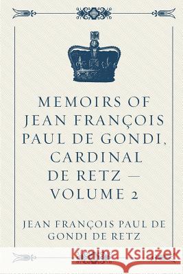 Memoirs of Jean François Paul de Gondi, Cardinal de Retz - Volume 2 De Gondi De Retz, Jean Francois Paul 9781523832941