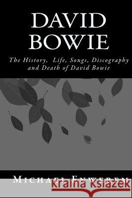 David Bowie: The History, Life, Songs, Discography and death of David Bowie Enwerem, Michael C. 9781523837649 Createspace Independent Publishing Platform