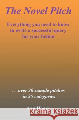 The Novel Pitch: Everything you need to know to write a successful query for your fiction Henry, Ann 9781523838486 Createspace Independent Publishing Platform