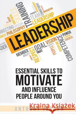 Leadership: Essential Skills to Motivate and Influence People Around You Anthony Jordan 9781523839650 Createspace Independent Publishing Platform