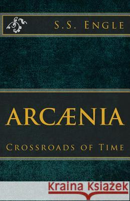 Arcænia: Crossroads of Time: Crossroads of Time Engle, S. S. 9781523841875 Createspace Independent Publishing Platform