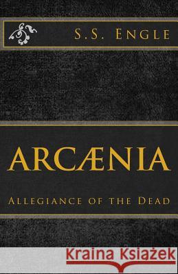 Arcænia: Allegiance of the Dead: Allegiance of the Dead Engle, S. S. 9781523841882 Createspace Independent Publishing Platform