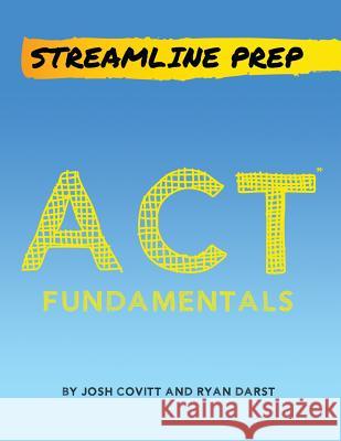 Streamline Prep: ACT Fundamentals: The Complete Strategy Guide to the ACT Josh Covitt Ryan Darst 9781523842100