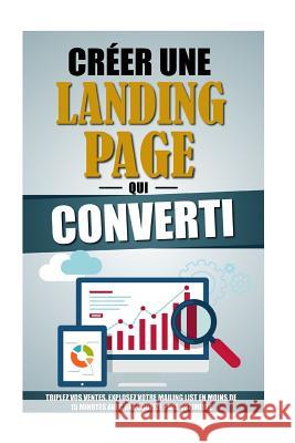 Créer Une Landing Page Qui Converti: Triplez Vos Ventes, Explosez Votre Mailing List En Moins De 15 Minutes Avec Une Squeeze Page Optimisée. Roulier, Remy 9781523843855 Createspace Independent Publishing Platform