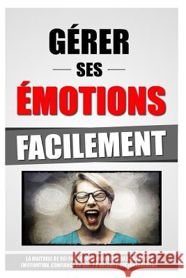 Gérer Ses Emotions Facilement: La Maitrise De Soi Facile Pour Mobiliser Ses Capacités (Motivation, Confiance En Soi...) À Volonté, Instantanément. Roulier, Remy 9781523844265 Createspace Independent Publishing Platform
