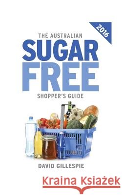 The 2016 Australian Sugar Free Shopper's Guide David Gillespie 9781523845804 Createspace Independent Publishing Platform