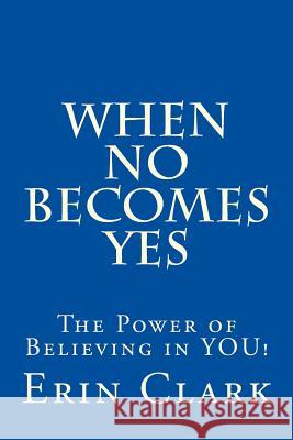 When NO Becomes YES: The Power of Believing in YOU! Clark, Erin 9781523848386 Createspace Independent Publishing Platform