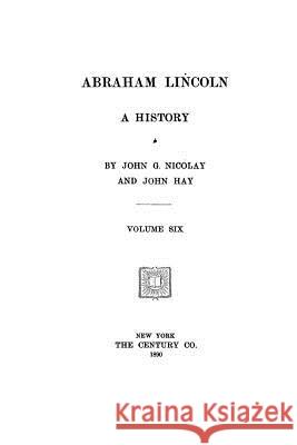 Abraham Lincoln, A History Nicolay, John G. 9781523850006 Createspace Independent Publishing Platform