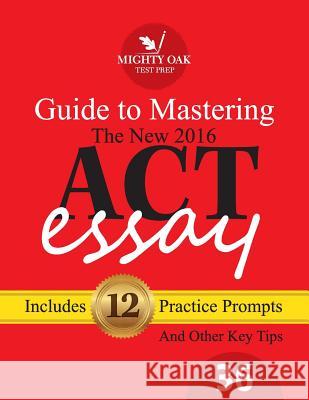 Mighty Oak Guide to Mastering the 2016 ACT Essay: For the new (2016-) 36-point ACT essay Leeson, Kristin 9781523851010
