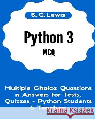 Python 3 MCQ - Multiple Choice Questions n Answers for Tests, Quizzes - Python Students & Teachers: Python3 Programming Jobs QA Lewis, S. C. 9781523851102 Createspace Independent Publishing Platform