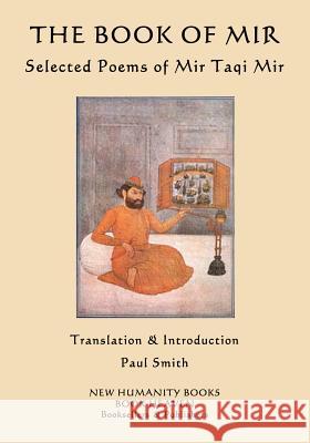 The Book of Mir: Selected Poems of Mir Taqi Mir Mir                                      Paul Smith 9781523852154 Createspace Independent Publishing Platform