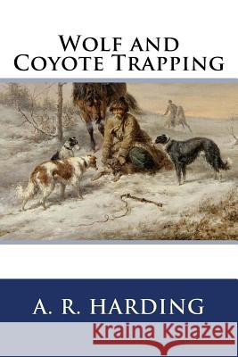 Wolf and Coyote Trapping A. R. Harding 9781523853786 Createspace Independent Publishing Platform