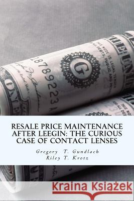 Resale Price Maintenance After Leegin: The Curious Case of Contact Lenses Dr Gregory T. Gundlach Riley T. Krotz 9781523855612