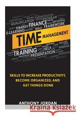 Time Management: Skills to Increase Productivity, Become Organized, and Get Things Done Anthony Jordan 9781523855933 Createspace Independent Publishing Platform