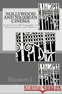 Nollywood and Nigerian Cinema: A Selective Bibliography of Dissertations and Theses Elizabeth J. Hester 9781523856053 Createspace Independent Publishing Platform