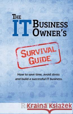 The IT Business Owner's Survival Guide: How to save time, avoid stress and build a successful IT business Tubb, Richard 9781523856275 Createspace Independent Publishing Platform