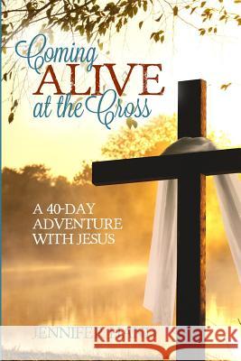 Coming Alive at the Cross: A 40 Day Adventure with Jesus Jennifer Hand 9781523856558