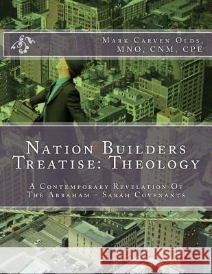 Nation Builders Treatise: Theology: A Contemporary Revelation Of The Abraham - Sarah Covenants Olds Mno, Mark Carven 9781523856572 Createspace Independent Publishing Platform