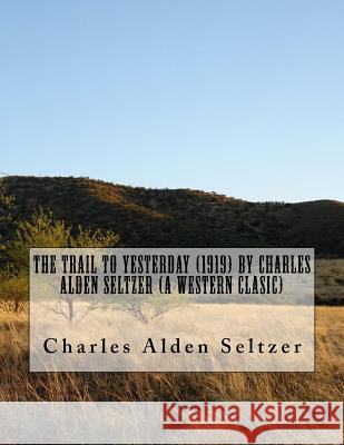 The Trail to yesterday (1919) by Charles Alden Seltzer (A western clasic) Seltzer, Charles Alden 9781523857814