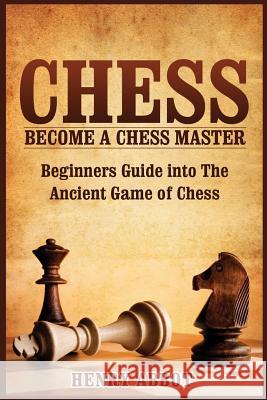 Chess: Become A Chess Master - Beginners Guide into The Ancient Game of Chess Abbot, Henry 9781523857975 Createspace Independent Publishing Platform