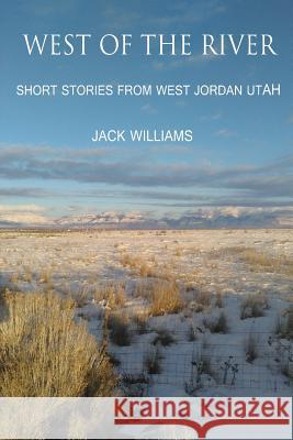West of the River: Short Stories from West Jordan Utah MR Jack Williams 9781523858736 Createspace Independent Publishing Platform