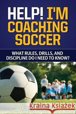 Help! I'm Coaching Soccer - What rules, drills, and discipline do I need to know? Moore, Cory 9781523859313