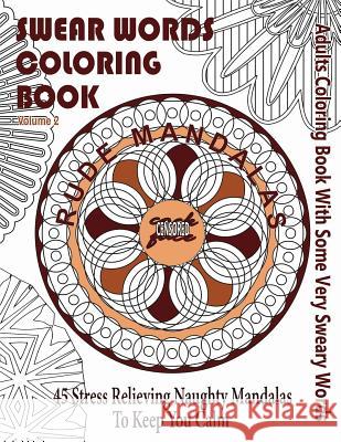 Swear Word Coloring Book: Adults Coloring Book Rude Mandalas With Some Very Sweary Words: 45 Stress Relieving Naughty Mandalas To keep You Calm Books, Swear Words Coloring 9781523859450 Createspace Independent Publishing Platform