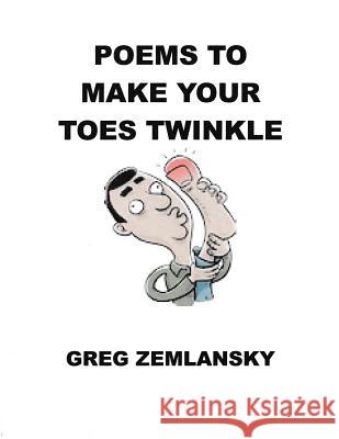 Poems To Make Your Toes Twinkle Zemlansky, Greg 9781523860890 Createspace Independent Publishing Platform