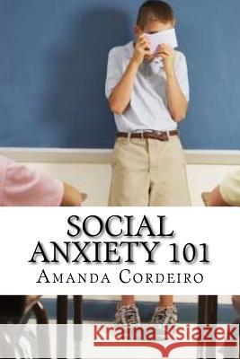 Social Anxiety 101: How to Over Come Social Anxiety Amanda Cordeiro 9781523864362 Createspace Independent Publishing Platform