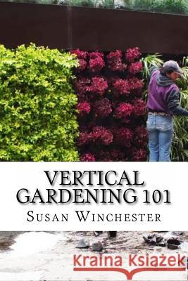 Vertical Gardening 101 Susan Winchester 9781523864652 Createspace Independent Publishing Platform