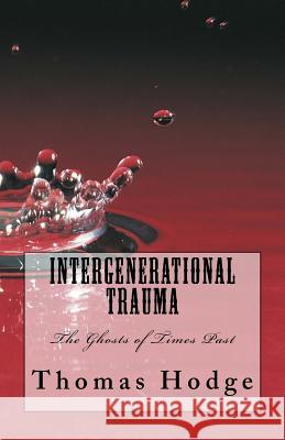 Intergenerational Trauma: The Ghosts of Times Past MR Thomas L. Hodge 9781523865581 Createspace Independent Publishing Platform