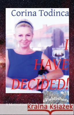 I Have Decided!: A Motivational Book Corina Todinca Vasile Poenaru Epublishers 9781523865987 Createspace Independent Publishing Platform