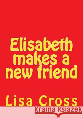 Elisabeth makes a new friend Cross, Lisa Jo 9781523866915 Createspace Independent Publishing Platform