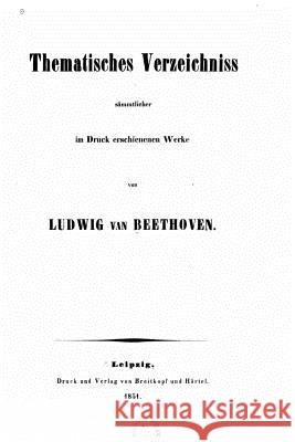Thematisches Verzeichniss sämmtlicher im Druck erschienenen Werke von Ludwig van Beethoven Breitkopf Und Hartel 9781523867417