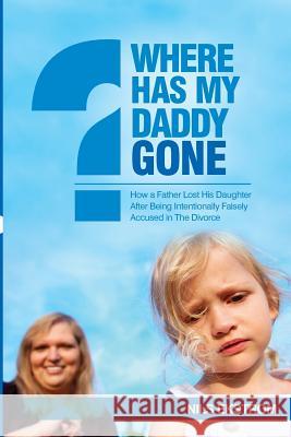 Where Has My Daddy Gone?: How a Father Lost His Daughter After Being Intentionally Falsely Accused in The Divorce Ekstrom, Nils 9781523868339