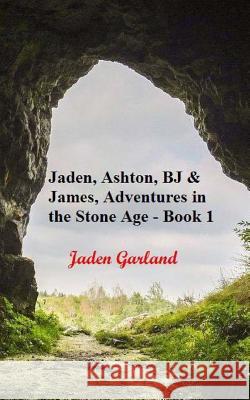 The Adventures of Jaden, Ashton, BJ and James in the Stone Age Jaden Garland 9781523868599