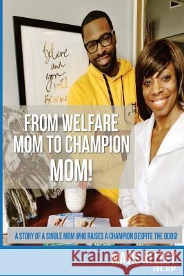 From Welfare Mom To Champion Mom!: The story of a single mom who raises a Champion despite the odds! Kelley, Mavis Denise 9781523870011