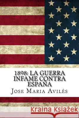 1898: La guerra infame contra España: La voz de España contra sus enemigos Aviles, Jose Maria 9781523872015