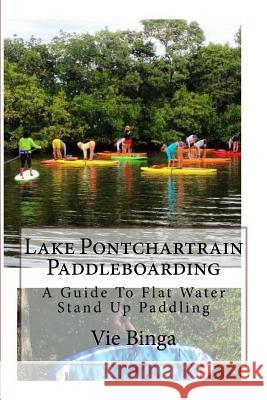 Lake Pontchartrain Paddleboarding: A Guide To Flat Water Stand Up Paddling Binga, Vie 9781523873852 Createspace Independent Publishing Platform