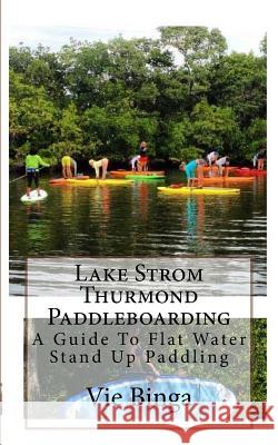 Lake Strom Thurmond Paddleboarding: A Guide To Flat Water Stand Up Paddling Binga, Vie 9781523874255