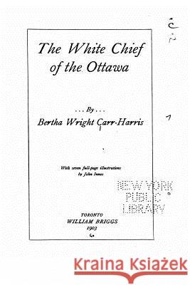 The White Chief of the Ottawa Bertha Carr-Harris 9781523874415 Createspace Independent Publishing Platform