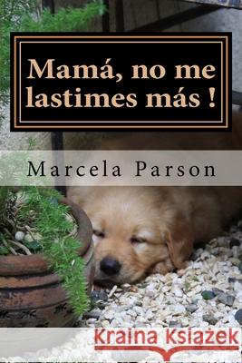 Mamá, no me lastimes más!: Historia de Vida en Recuperación Parson, Marcela 9781523874521