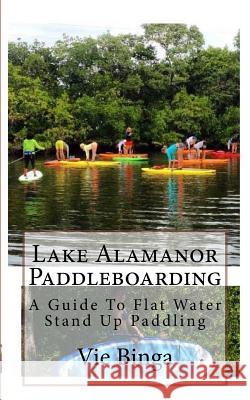 Lake Alamanor Paddleboarding: A Guide To Flat Water Stand Up Paddling Binga, Vie 9781523875306