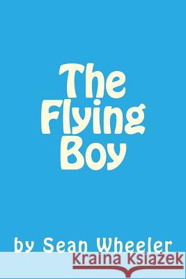 The Flying Boy Sean Bradley Wheeler 9781523875924 Createspace Independent Publishing Platform