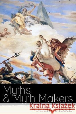 Myths & Myth-Makers: Old Tales and Superstitions Interpreted by Comparative Mythology John Fiske 9781523876761 Createspace Independent Publishing Platform