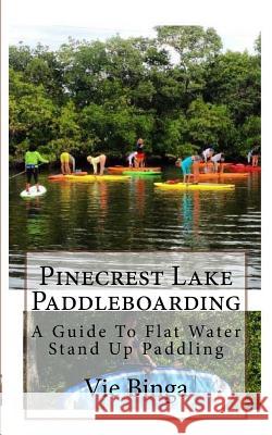 Pinecrest Lake Paddleboarding: A Guide To Flat Water Stand Up Paddling Binga, Vie 9781523879618 Createspace Independent Publishing Platform