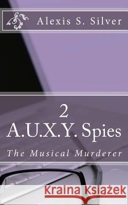 A.U.X.Y. Spies: The Musical Murderer Alexis S. Silver 9781523879670 Createspace Independent Publishing Platform