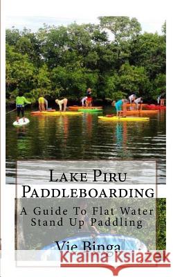 Lake Piru Paddleboarding: A Guide To Flat Water Stand Up Paddling Binga, Vie 9781523879731 Createspace Independent Publishing Platform